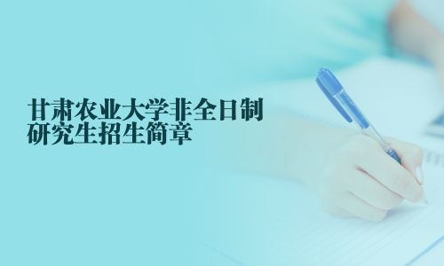 甘肃农业大学非全日制研究生招生简章