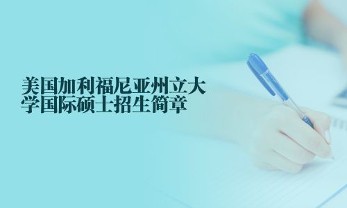 美国加利福尼亚州立大学国际硕士招生简章