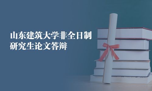 山东建筑大学非全日制研究生论文答辩