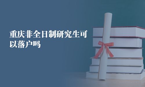 重庆非全日制研究生可以落户吗