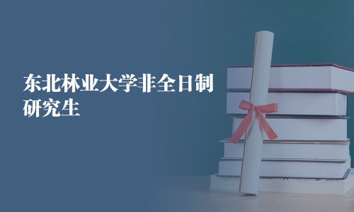 东北林业大学非全日制研究生