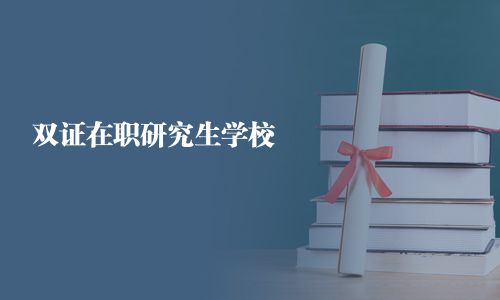 双证在职研究生学校
