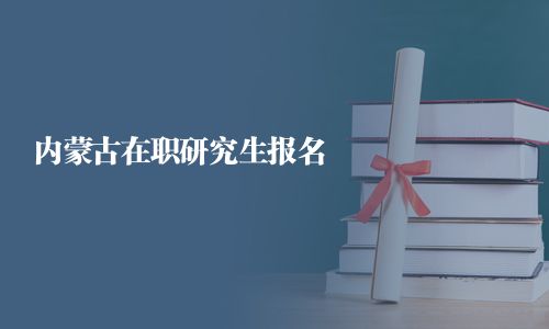 内蒙古在职研究生报名