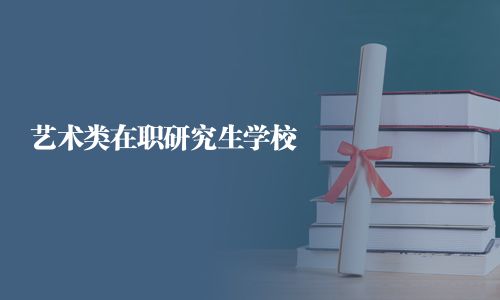 艺术类在职研究生学校
