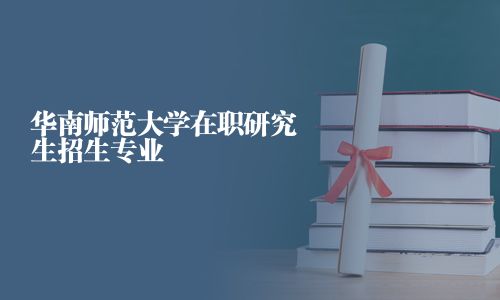 华南师范大学在职研究生招生专业