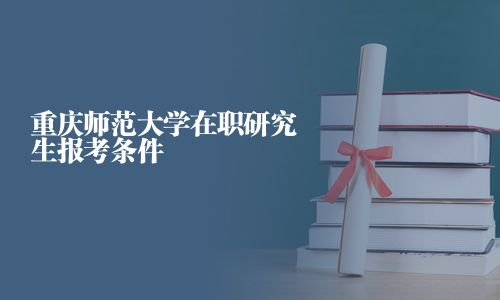 重庆师范大学在职研究生报考条件