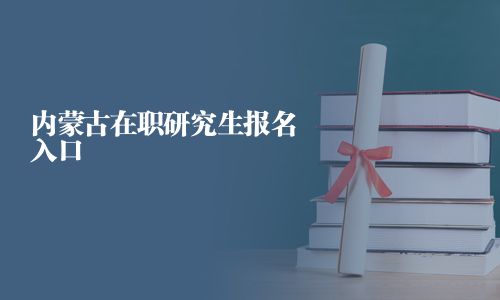 内蒙古在职研究生报名入口