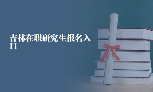 吉林在职研究生报名入口