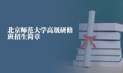 北京师范大学高级研修班招生简章