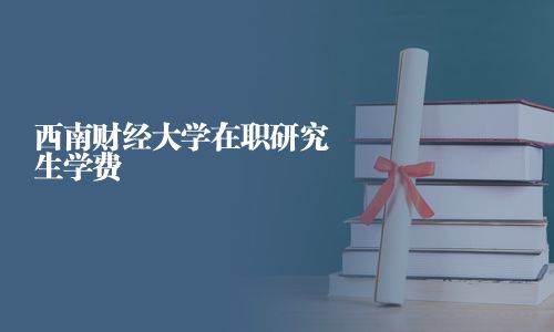 西南财经大学在职研究生学费