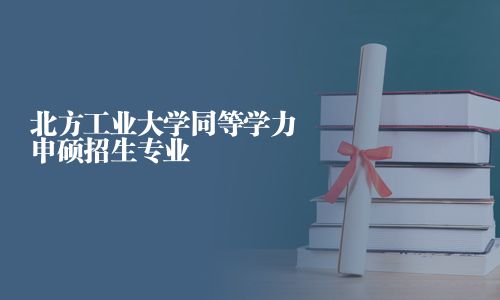 北方工业大学同等学力申硕招生专业