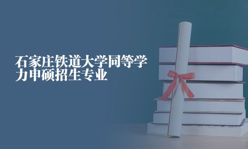 石家庄铁道大学同等学力申硕招生专业