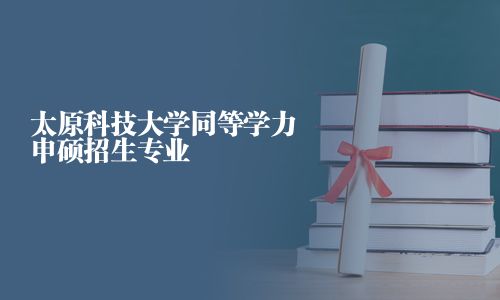 太原科技大学同等学力申硕招生专业