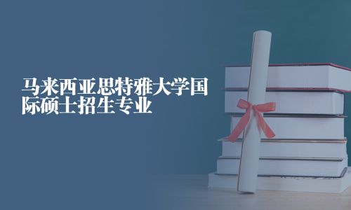 马来西亚思特雅大学国际硕士招生专业