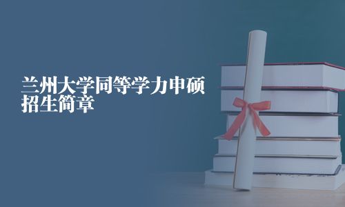 兰州大学同等学力申硕招生简章