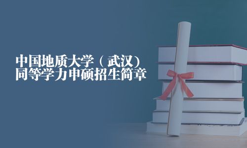 中国地质大学（武汉)同等学力申硕招生简章