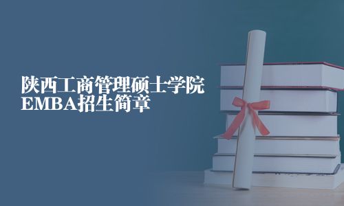 陕西工商管理硕士学院EMBA招生简章