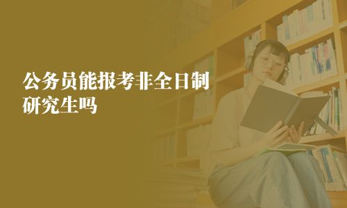 公务员能报考非全日制研究生吗