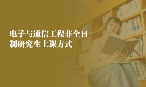 电子与通信工程非全日制研究生上课方式