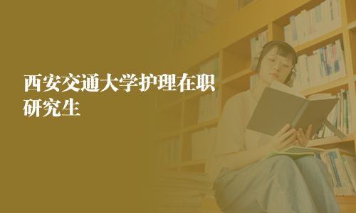 西安交通大学护理在职研究生