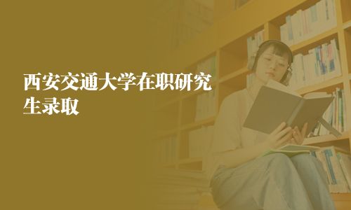 西安交通大学在职研究生录取