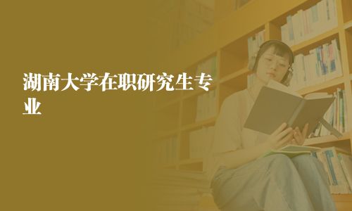 湖南大学在职研究生专业