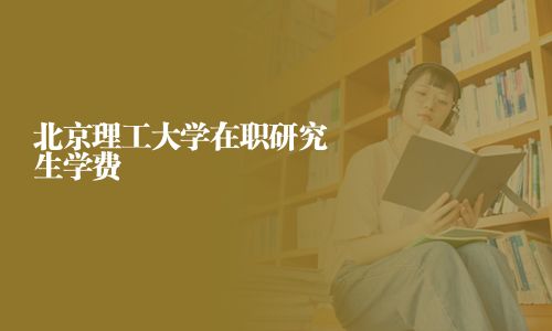 北京理工大学在职研究生学费