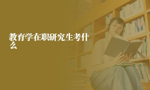 教育学在职研究生考什么