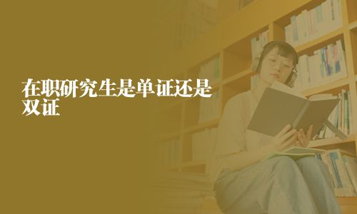 在职研究生是单证还是双证