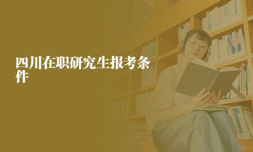 四川在职研究生报考条件