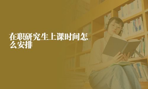 在职研究生上课时间怎么安排