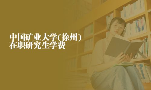 中国矿业大学(徐州)在职研究生学费