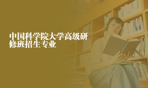 中国科学院大学高级研修班招生专业