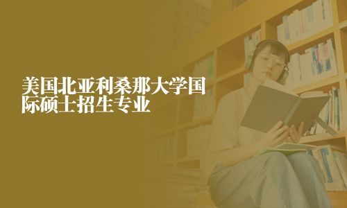 美国北亚利桑那大学国际硕士招生专业