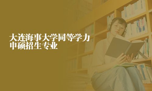 大连海事大学同等学力申硕招生专业