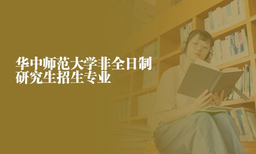 华中师范大学非全日制研究生招生专业