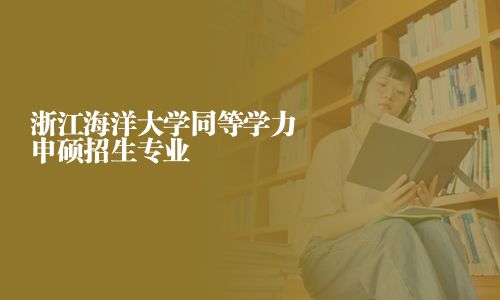 浙江海洋大学同等学力申硕招生专业