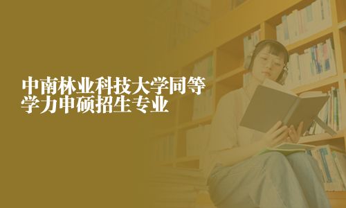 中南林业科技大学同等学力申硕招生专业