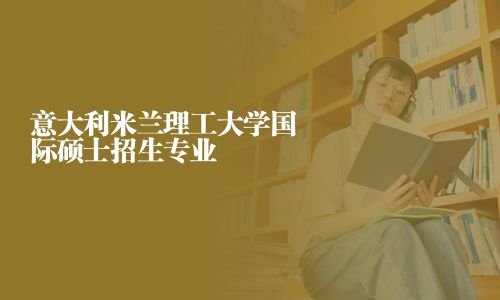 意大利米兰理工大学国际硕士招生专业