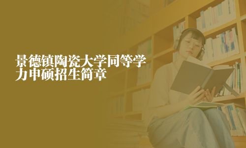 景德镇陶瓷大学同等学力申硕招生简章