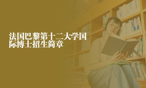 法国巴黎第十二大学国际博士招生简章