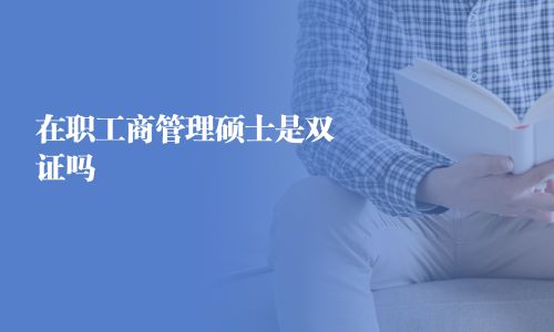 在职工商管理硕士是双证吗