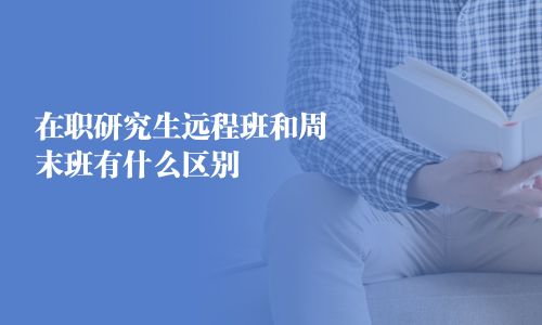 在职研究生远程班和周末班有什么区别