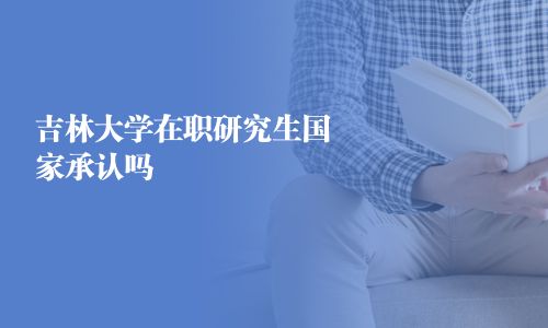 吉林大学在职研究生国家承认吗