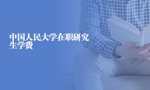 中国人民大学在职研究生学费