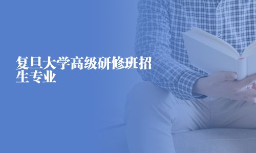 复旦大学高级研修班招生专业