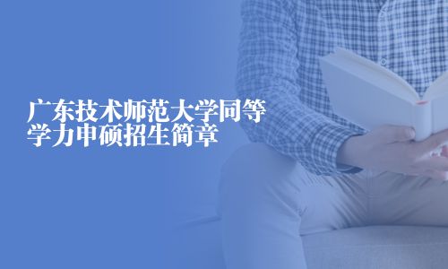 广东技术师范大学同等学力申硕招生简章