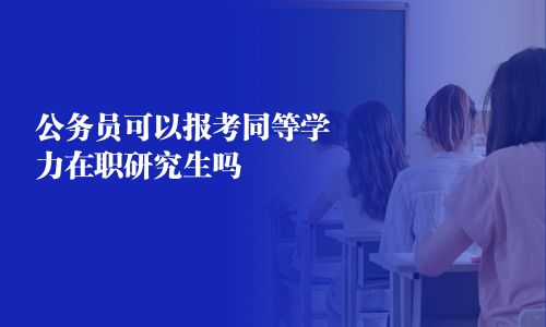 公务员可以报考同等学力在职研究生吗