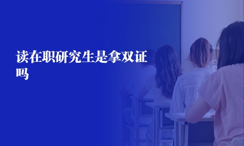 读在职研究生是拿双证吗