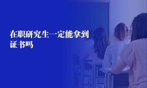 在职研究生一定能拿到证书吗